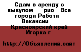 Сдам в аренду с выкупом kia рио - Все города Работа » Вакансии   . Красноярский край,Игарка г.